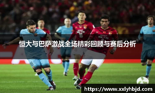 恒大与巴萨激战全场精彩回顾与赛后分析